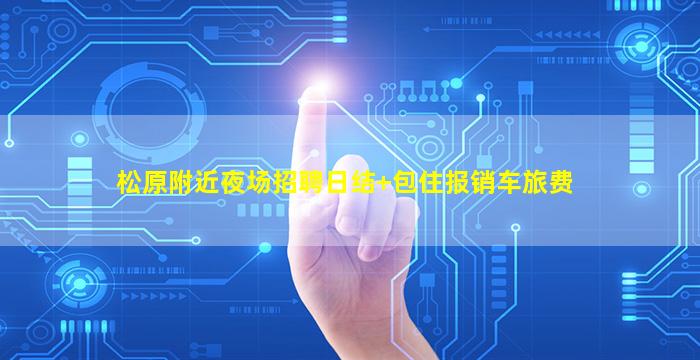 松原附近夜场招聘日结+包住报销车旅费